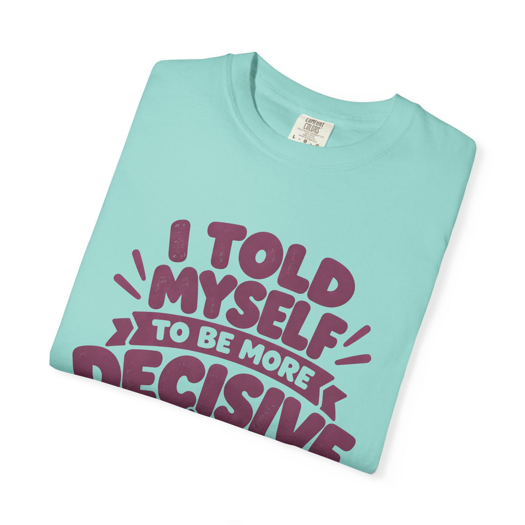 “I Told Myself to Be More Decisive” Funny Quote T-Shirt