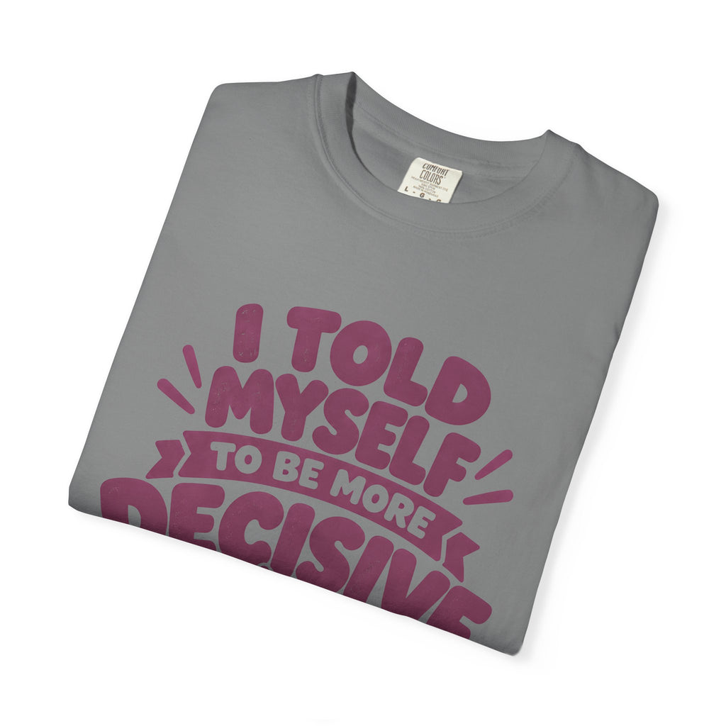 “I Told Myself to Be More Decisive” Funny Quote T-Shirt