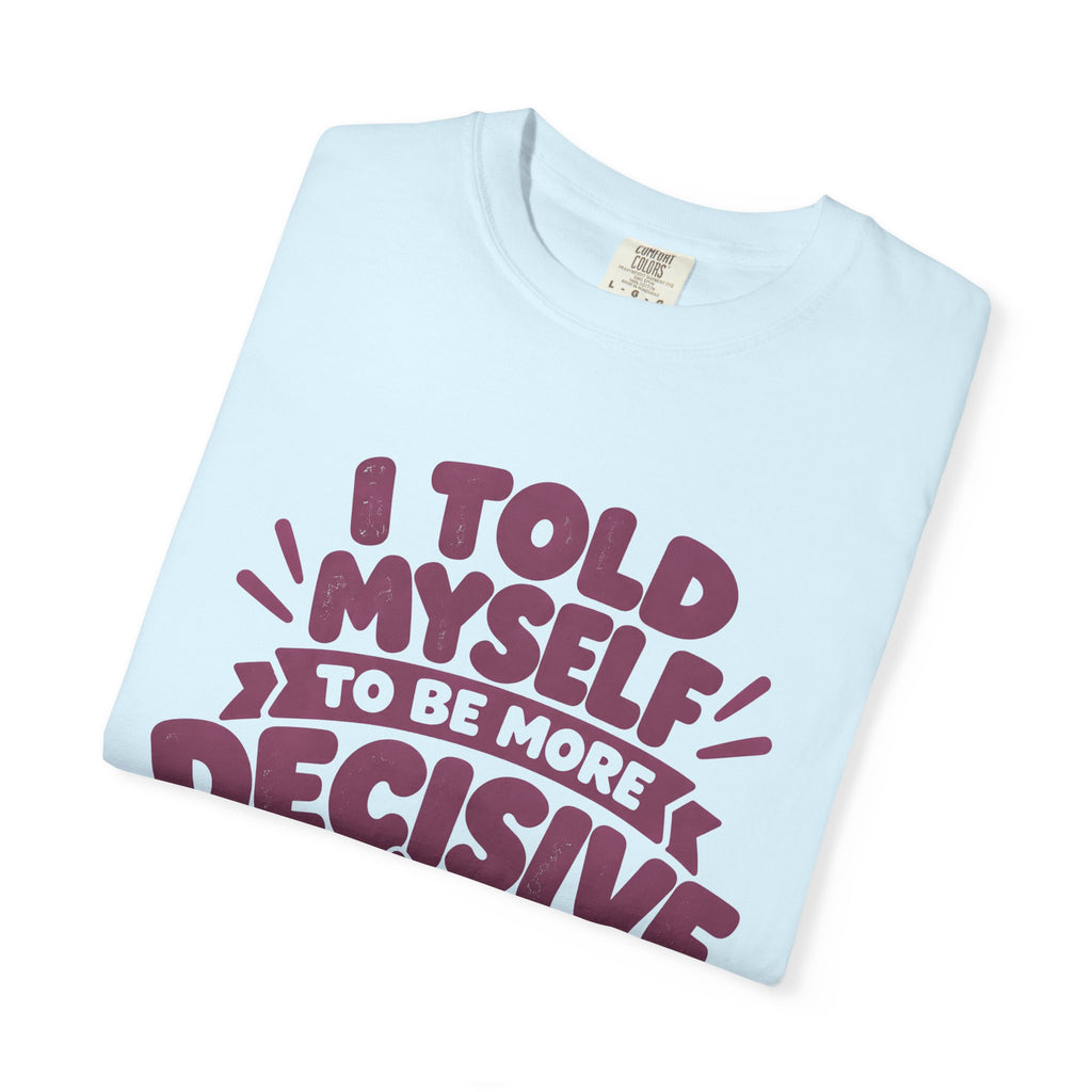 “I Told Myself to Be More Decisive” Funny Quote T-Shirt