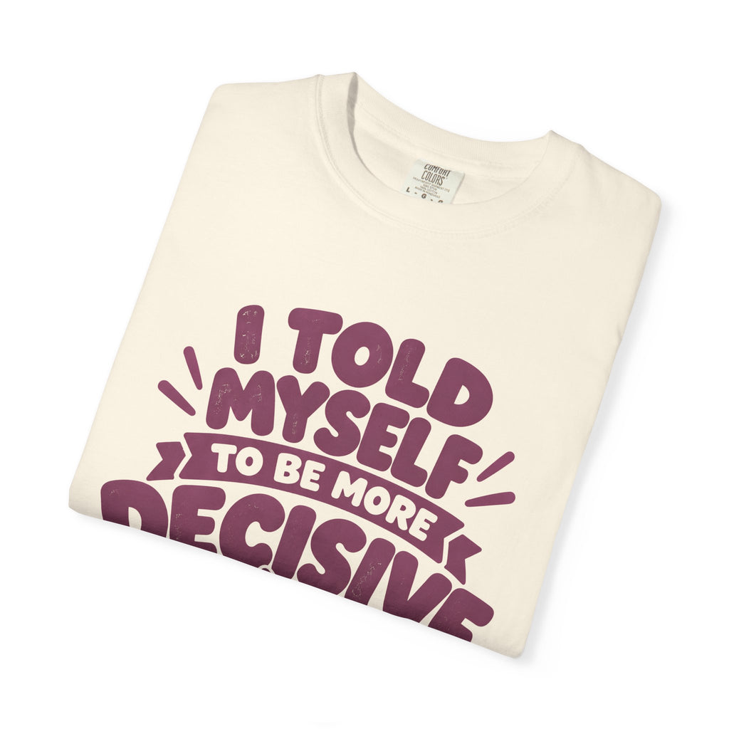 “I Told Myself to Be More Decisive” Funny Quote T-Shirt