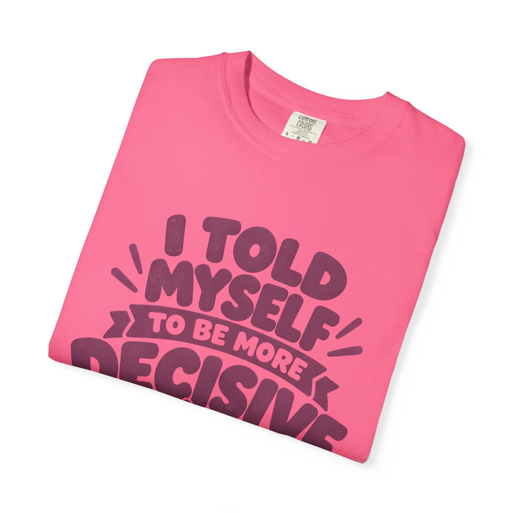 “I Told Myself to Be More Decisive” Funny Quote T-Shirt