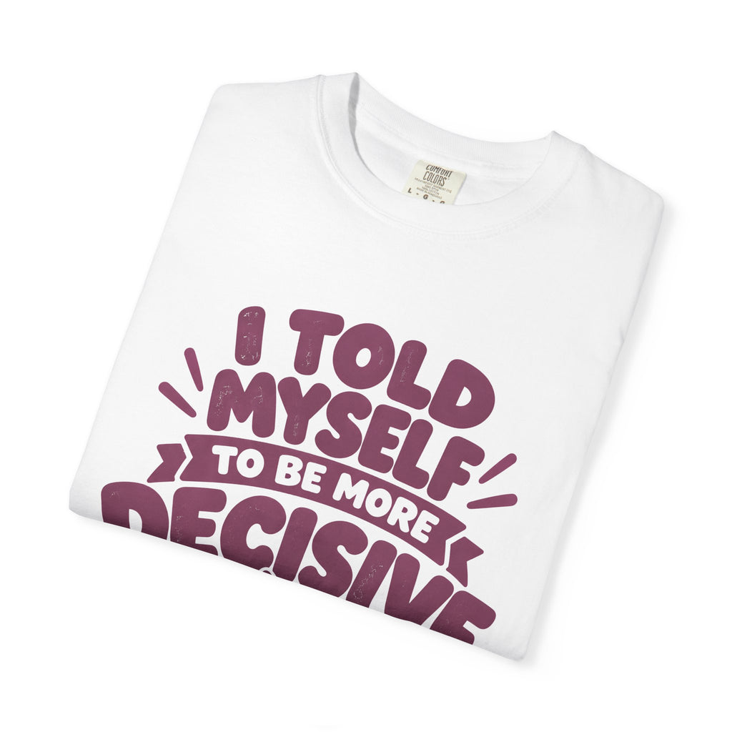 “I Told Myself to Be More Decisive” Funny Quote T-Shirt