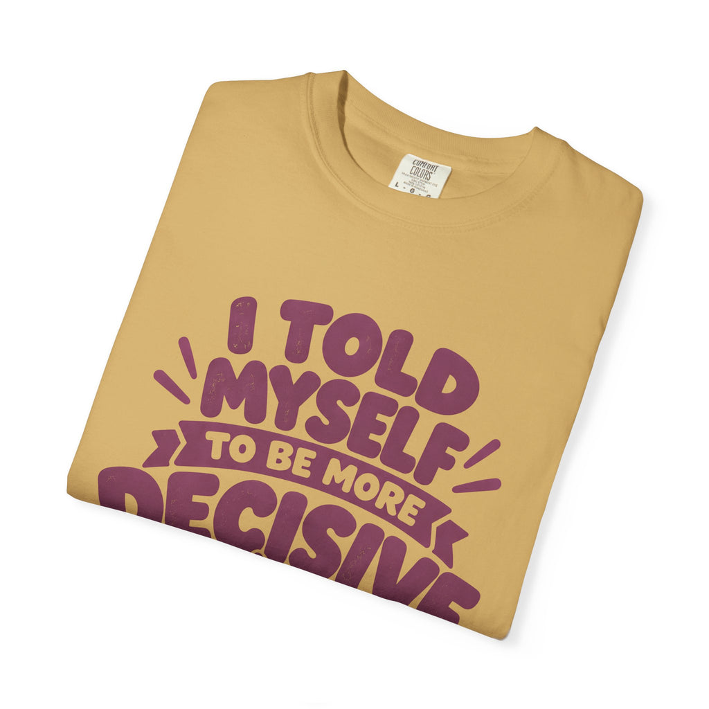 “I Told Myself to Be More Decisive” Funny Quote T-Shirt