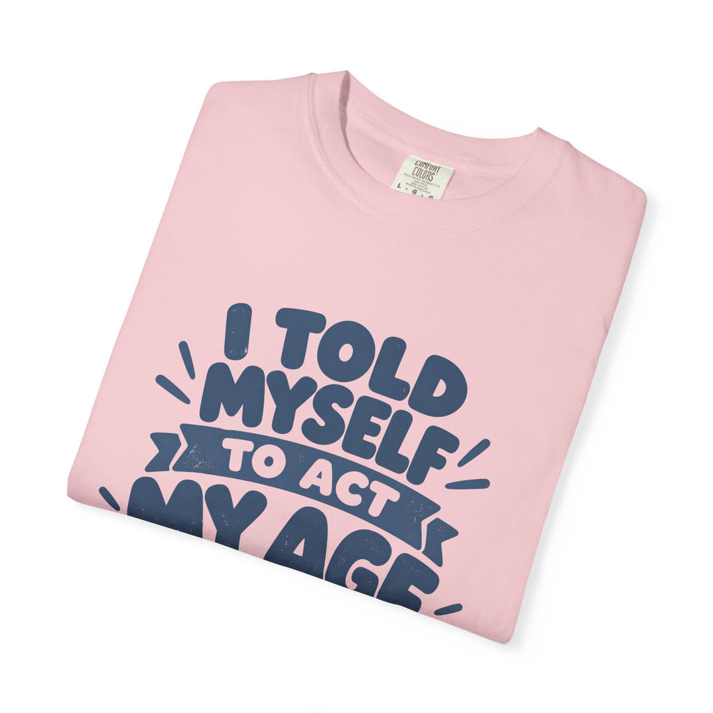 I Told Myself to Act My Age Funny Quote T-Shirt